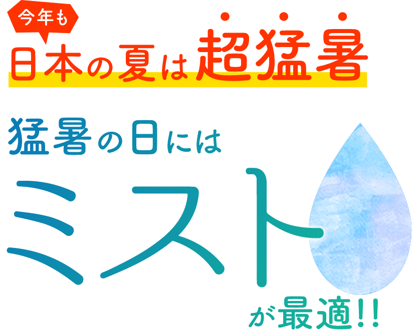 今年も日本の夏は超猛暑。猛暑の夏にはミストが最適!